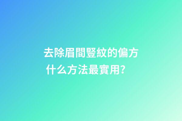 去除眉間豎紋的偏方 什么方法最實用？